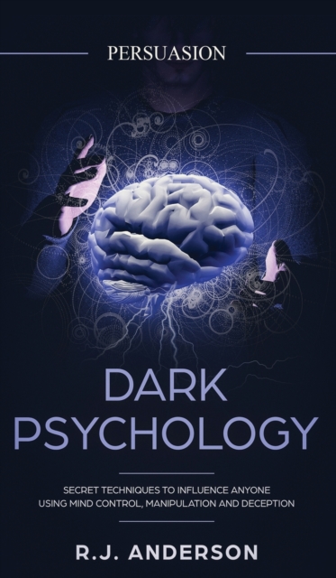 Persuasion : Dark Psychology - Secret Techniques To Influence Anyone Using Mind Control, Manipulation And Deception (Persuasion, Influence, NLP) (Dark Psychology Series) (Volume 1), Hardback Book