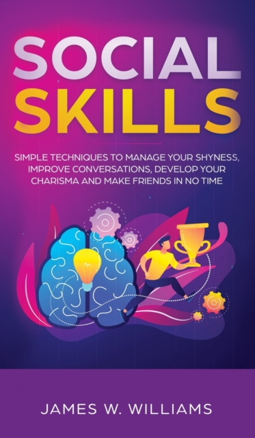 Social Skills : Simple Techniques to Manage Your Shyness, Improve Conversations, Develop Your Charisma and Make Friends In No Time, Hardback Book