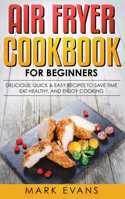 Air Fryer Cookbook for Beginners : Delicious, Quick & Easy Recipes to Save Time, Eat Healthy, and Enjoy Cooking, Hardback Book