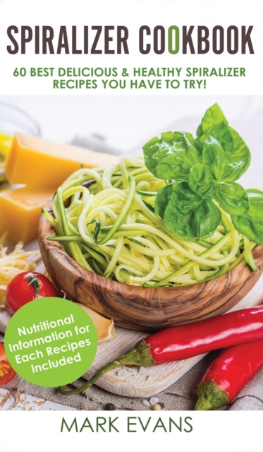 Spiralizer Cookbook : 60 Best Delicious & Healthy Spiralizer Recipes You Have to Try! (Spiralizer Cookbook Series) (Volume 1), Hardback Book