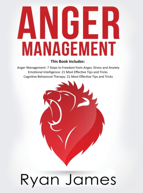 Anger Management : 3 Manuscripts - Anger Management: 7 Steps to Freedom, Emotional Intelligence: 21 Best Tips to Improve Your EQ, Cognitive Behavioral Therapy: 21 Best Tips to Retrain Your Brain, Hardback Book
