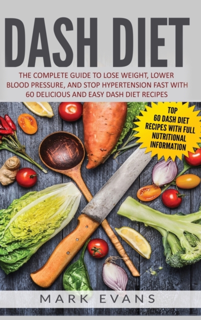 DASH Diet : The Complete Guide to Lose Weight, Lower Blood Pressure, and Stop Hypertension Fast With 60 Delicious and Easy DASH Diet Recipes, Hardback Book