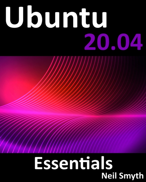 Ubuntu 20.04 Essentials : A Guide to Ubuntu 20.04 Desktop and Server Editions, Electronic book text Book