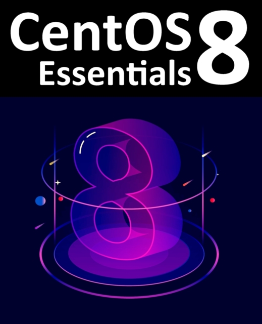 CentOS 8 Essentials : Learn to Install, Administer and Deploy CentOS 8 Systems, Paperback / softback Book