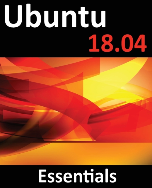 Ubuntu 18.04 Essentials : Learn to Install, Administer and Use Ubuntu 18.04 Systems, Paperback / softback Book