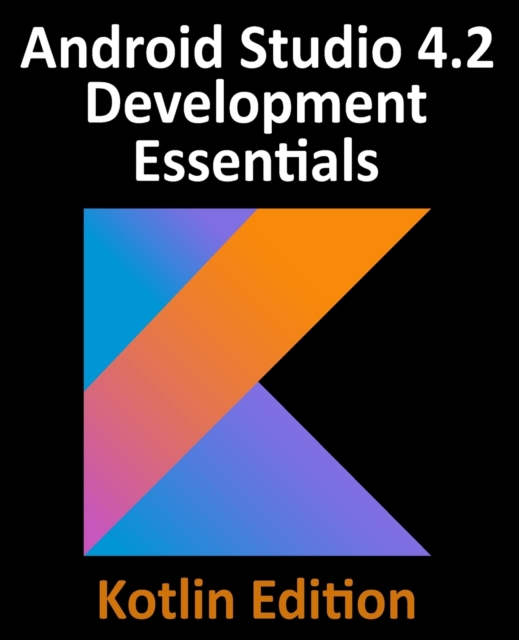 Android Studio 4.2 Development Essentials - Kotlin Edition : Developing Android Apps Using Android Studio 4.2, Kotlin and Android Jetpack, Paperback / softback Book