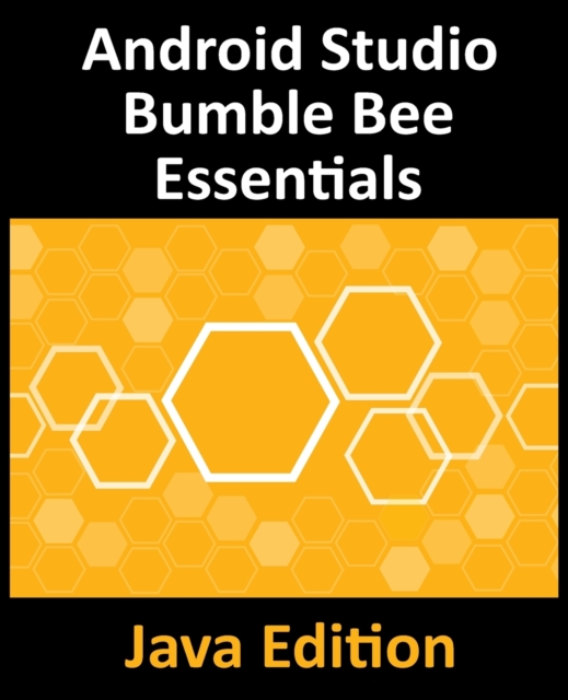 Android Studio Bumble Bee Essentials - Java Edition : Developing Android Apps Using Android Studio 2021.1 and Java, Paperback / softback Book