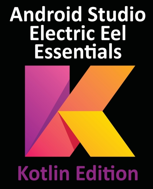 Android Studio Electric Eel Essentials - Kotlin Edition : Developing Android Apps Using Android Studio 2022.1.1 and Kotlin, Paperback / softback Book