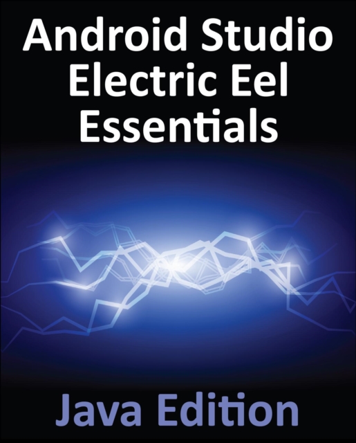 Android Studio Electric Eel Essentials - Java Edition : Developing Android Apps Using Android Studio 2022.1.1 and Java, EPUB eBook