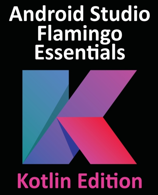 Android Studio Flamingo Essentials - Kotlin Edition : Developing Android Apps Using Android Studio 2022.2.1 and Kotlin, Paperback / softback Book