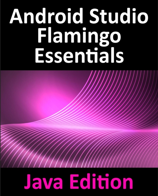 Android Studio Flamingo Essentials - Java Edition : Developing Android Apps Using Android Studio 2022.2.1 and Java, EPUB eBook