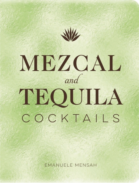 Mezcal and Tequila Cocktails : A Collection of Mezcal and Tequila Cocktails, Hardback Book