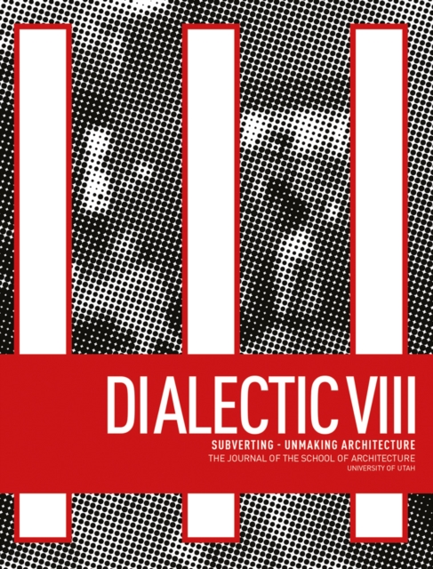Dialectic VIII : Subverting - Unmaking Architecture, Paperback / softback Book