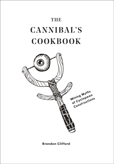 The Cannibal's Cookbook : Mining Myths of Cyclopean Constructions, Paperback / softback Book