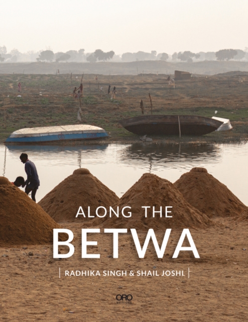 Along the Betwa : A Riverwalk Through the Drought-Prone Region of Bundelkhand, India, Paperback / softback Book
