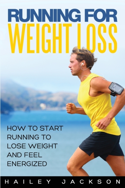 Running for Weight Loss : How to Start Running to Lose Weight and Feel Energized, Paperback / softback Book