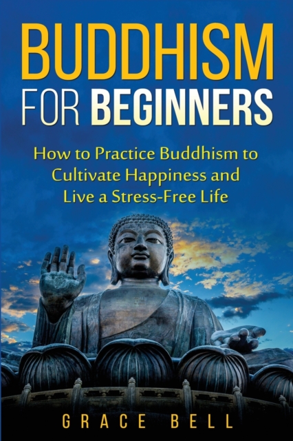 Buddhism for Beginners : How to Practice Buddhism to Cultivate Happiness and Live a Stress-Free Life, Paperback / softback Book