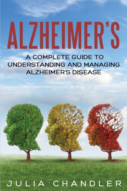 Alzheimer's : A Complete Guide to Understanding and Managing Alzheimer's Disease, Paperback / softback Book