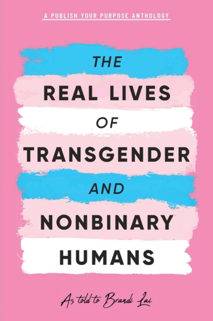 The Real Lives of Transgender and Nonbinary Humans : A Publish Your Purpose Anthology, Paperback / softback Book
