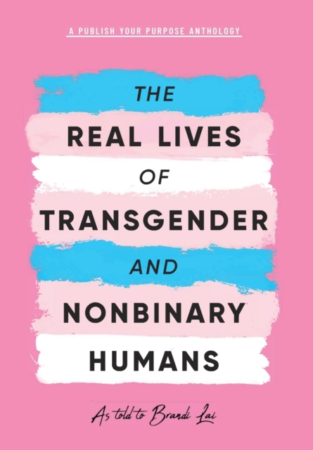 The Real Lives of Transgender and Nonbinary Humans : A Publish Your Purpose Anthology, Hardback Book