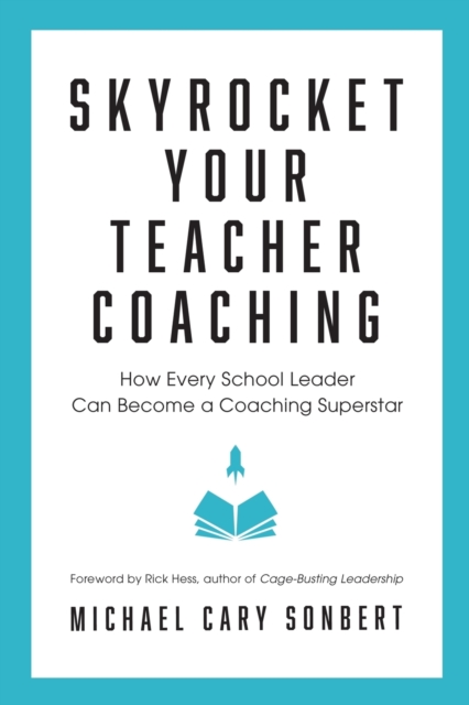 Skyrocket Your Teacher Coaching : How Every School Leader Can Become a Coaching Superstar, Paperback / softback Book