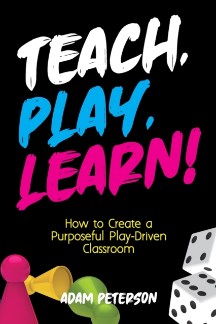 Teach, Play, Learn! : How to Create a Purposeful Play-Driven Classroom, Paperback / softback Book