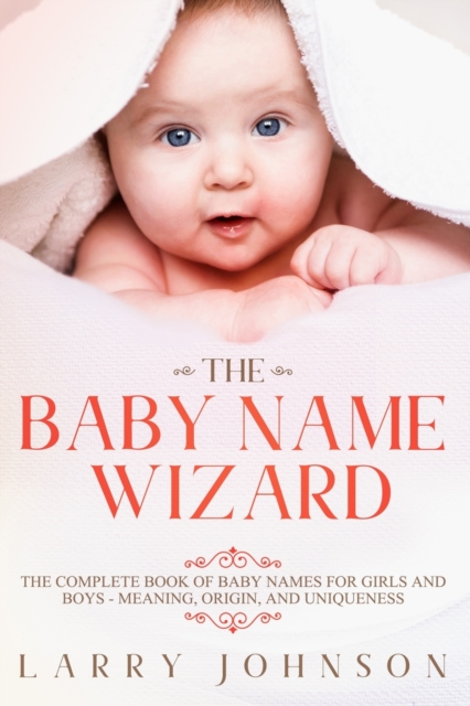 The Baby Name Wizard : The Complete Book of Baby Names for Girls and Boys - Meaning, Origin, and Uniqueness, Paperback / softback Book
