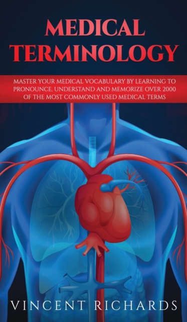 Medical Terminology : Master Your Medical Vocabulary by Learning to Pronounce, Understand and Memorize over 2000 of the Most Commonly Used Medical Terms, Hardback Book