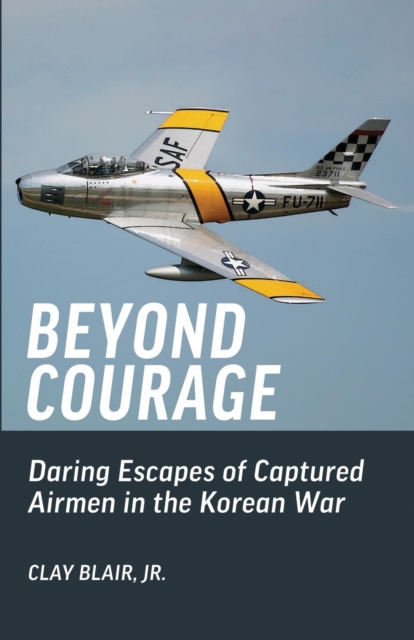 Beyond Courage : Daring Escapes of Captured Airmen in the Korean War, Paperback / softback Book