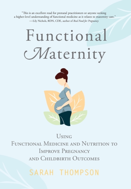 Functional Maternity : Using Functional Medicine and Nutrition to Improve Pregnancy and Childbirth Outcomes, Hardback Book