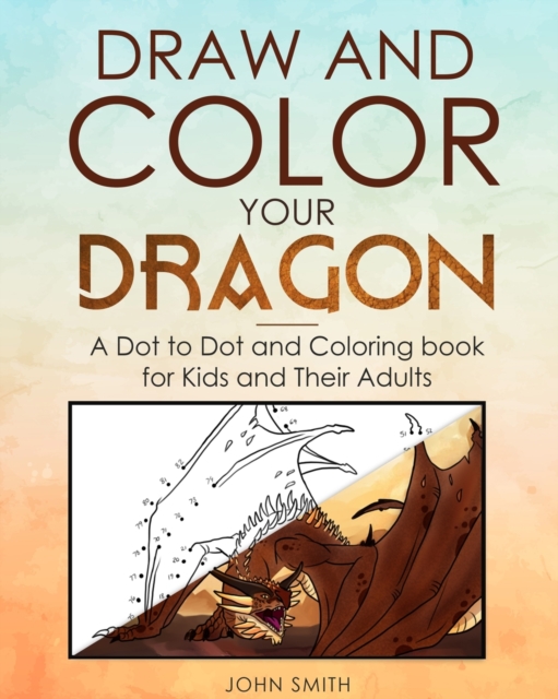 Draw and Color Your Dragon : A Dot to Dot and Coloring Book for Kids and Their Adults, Paperback / softback Book