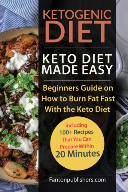 Ketogenic Diet : Keto Diet Made Easy: Beginners Guide on How to Burn Fat Fast With the Keto Diet (Including 100+ Recipes That You Can Prepare Within 20 Minutes), Paperback / softback Book