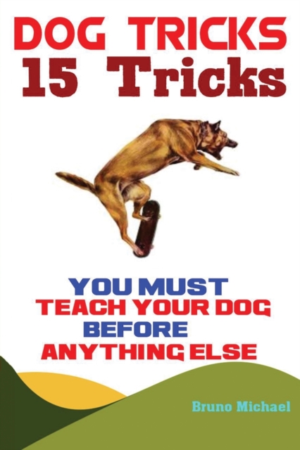 Dog Tricks : 15 Tricks You Must Teach Your Dog before Anything Else, Paperback / softback Book