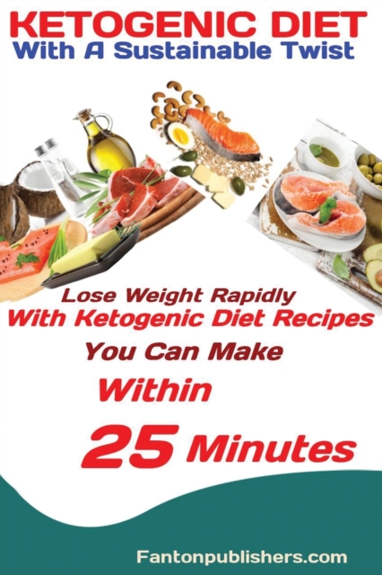 Ketogenic Diet : With A Sustainable Twist Lose Weight Rapidly With Ketogenic Diet Recipes You Can Make Within 25 Minutes, Paperback / softback Book