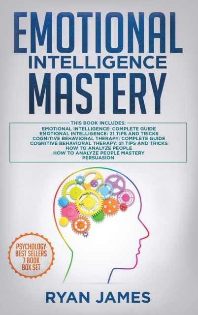 Emotional Intelligence Mastery : 7 Manuscripts: Emotional Intelligence x2, Cognitive Behavioral Therapy x2, How to Analyze People x2, Persuasion (Anger Management, NLP), Hardback Book