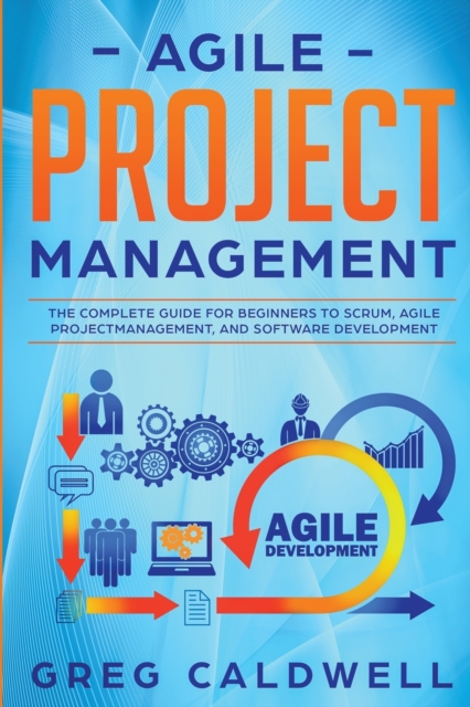 Agile Project Management : The Complete Guide for Beginners to Scrum, Agile Project Management, and Software Development (Lean Guides with Scrum, Sprint, Kanban, DSDM, XP & Crystal), Paperback / softback Book