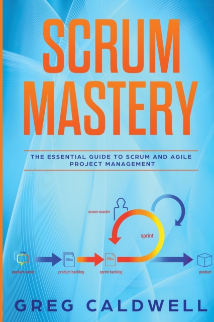 Scrum : Mastery - The Essential Guide to Scrum and Agile Project Management (Lean Guides with Scrum, Sprint, Kanban, DSDM, XP & Crystal), Paperback / softback Book