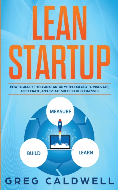 Lean Startup : How to Apply the Lean Startup Methodology to Innovate, Accelerate, and Create Successful Businesses (Lean Guides with Scrum, Sprint, Kanban, DSDM, XP & Crystal), Paperback / softback Book