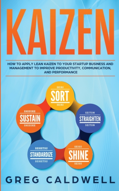Kaizen : How to Apply Lean Kaizen to Your Startup Business and Management to Improve Productivity, Communication, and Performance (Lean Guides with Scrum, Sprint, Kanban, DSDM, XP & Crystal), Paperback / softback Book