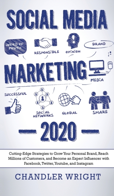 Social Media Marketing : 2020 - Cutting-Edge Strategies to Grow Your Personal Brand, Reach Millions of Customers, and Become an Expert Influencer with Facebook, Twitter, Youtube and Instagram, Hardback Book