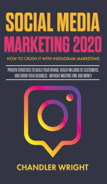 Social Media Marketing 2020 : How to Crush it with Instagram Marketing - Proven Strategies to Build Your Brand, Reach Millions of Customers, and Grow Your Business Without Wasting Time and Money, Hardback Book