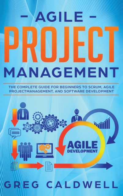 Agile Project Management : The Complete Guide for Beginners to Scrum, Agile Project Management, and Software Development (Lean Guides with Scrum, Sprint, Kanban, DSDM, XP & Crystal), Hardback Book