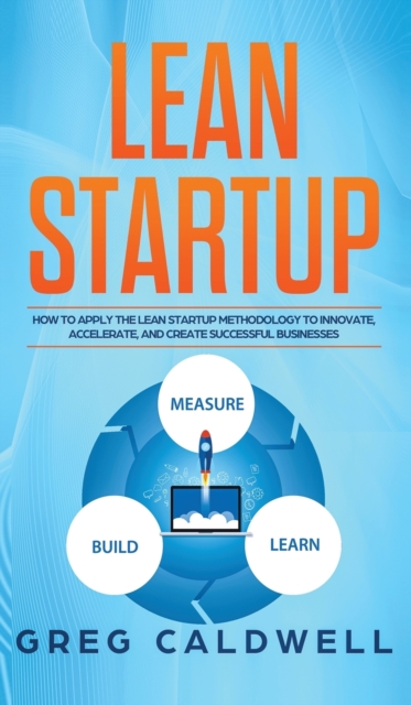 Lean Startup : How to Apply the Lean Startup Methodology to Innovate, Accelerate, and Create Successful Businesses (Lean Guides with Scrum, Sprint, Kanban, DSDM, XP & Crystal), Hardback Book
