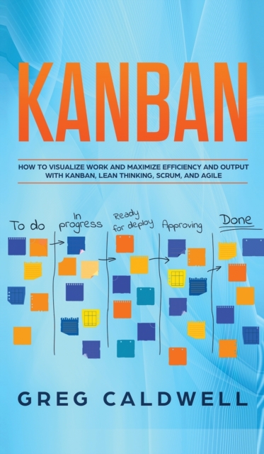 Kanban : How to Visualize Work and Maximize Efficiency and Output with Kanban, Lean Thinking, Scrum, and Agile (Lean Guides with Scrum, Sprint, Kanban, DSDM, XP & Crystal), Hardback Book