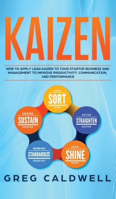 Kaizen : How to Apply Lean Kaizen to Your Startup Business and Management to Improve Productivity, Communication, and Performance (Lean Guides with Scrum, Sprint, Kanban, DSDM, XP & Crystal), Hardback Book