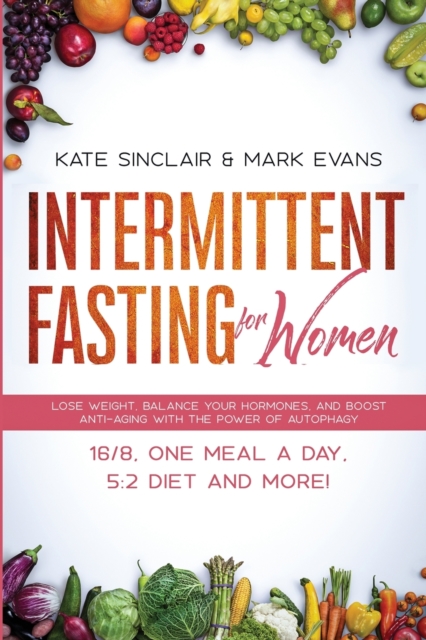 Intermittent Fasting for Women : Lose Weight, Balance Your Hormones, and Boost Anti-Aging With the Power of Autophagy - 16/8, One Meal a Day, 5:2 Diet and More! (Ketogenic Diet & Weight Loss Hacks), Paperback / softback Book