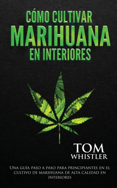 Como cultivar marihuana en interiores : Una guia paso a paso para principiantes en el cultivo de marihuana de alta calidad en interiores (Spanish Edition), Paperback / softback Book
