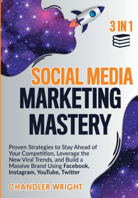 Social Media Marketing Mastery : 3 in 1 - Proven Strategies to Stay Ahead of Your Competition, Leverage the New Viral Trends, and Build a Massive Brand Using Facebook, Instagram, YouTube, Twitter, Paperback / softback Book