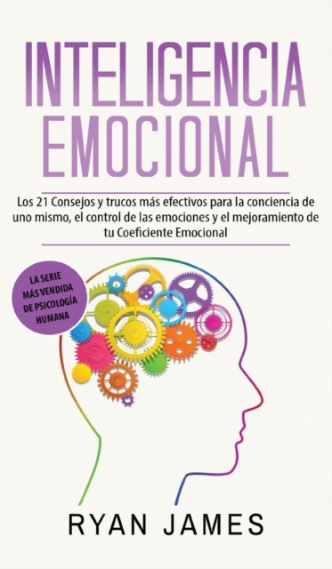 Inteligencia Emocional : Los 21 Consejos y trucos mas efectivos para la conciencia de uno mismo, el control de las emociones y el mejoramiento de tu Coeficiente Emocional (Emotional Intelligence) (Spa, Hardback Book