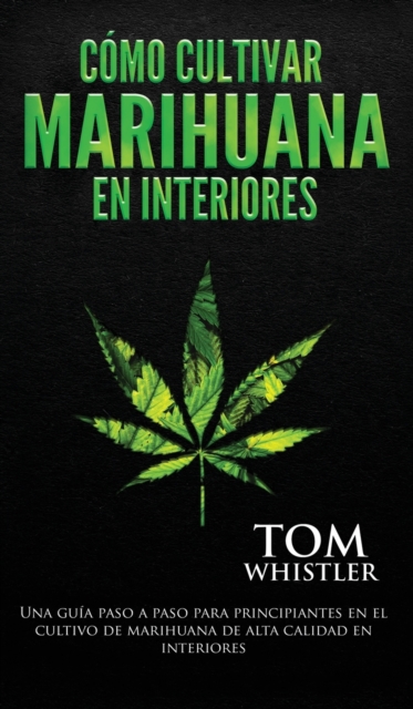 C?mo cultivar marihuana en interiores : Una gu?a paso a paso para principiantes en el cultivo de marihuana de alta calidad en interiores (Spanish Edition), Hardback Book